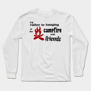 I’d rather be hanging at the campfire with friends Long Sleeve T-Shirt